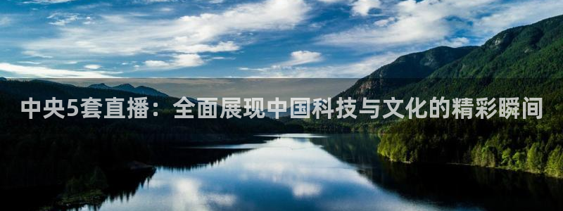 蓝鲸直播体育免费直播：中央5套直播：全面展现中国科技与文化的精彩瞬间