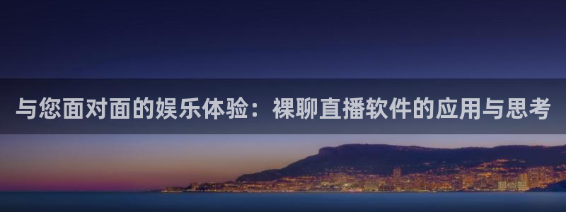 蓝鲸直播男同：与您面对面的娱乐体验：裸聊直播软件的应用与思考