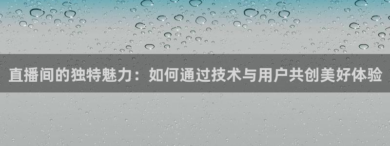 蓝鲸体育在线观看：直播间的独特魅力：如何通过技术与用户共创美好体验