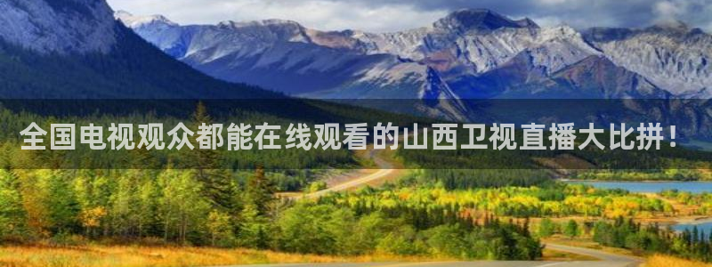 蓝鲸直播下载：全国电视观众都能在线观看的山西卫视直播大比拼！