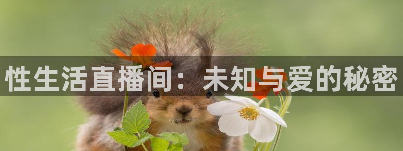 蓝鲸体育免费直播入口：性生活直播间：未知与爱的秘密