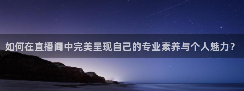 蓝鲸app足球直播：如何在直播间中完美呈现自己的专业素养与个人魅力？