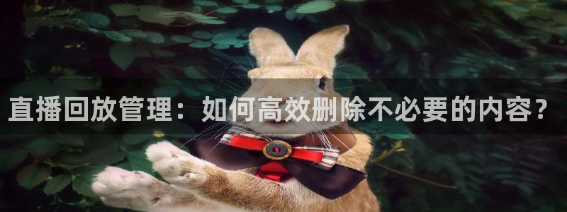 蓝鲸直播app：直播回放管理：如何高效删除不必要的内容？