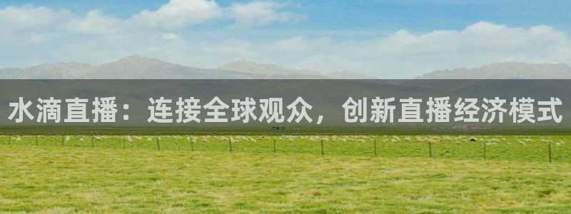 蓝鲸ios直播：水滴直播：连接全球观众，创新直播经济模式