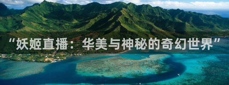蓝鲸体育直播电脑版：“妖姬直播：华美与神秘的奇幻世界”