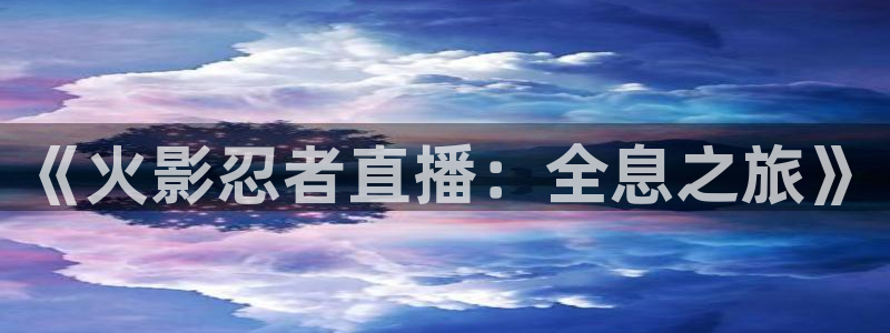 大蓝鲸：《火影忍者直播：全息之旅》
